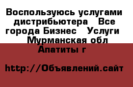 Воспользуюсь услугами дистрибьютера - Все города Бизнес » Услуги   . Мурманская обл.,Апатиты г.